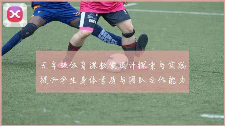 五年级体育课教案设计探索与实践提升学生身体素质与团队合作能力