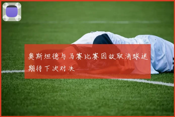 奥斯坦德与马赛比赛因故取消球迷期待下次对决