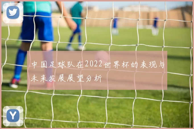 中国足球队在2022世界杯的表现与未来发展展望分析