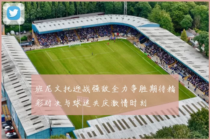 班尼文托迎战强敌全力争胜期待精彩对决与球迷共庆激情时刻