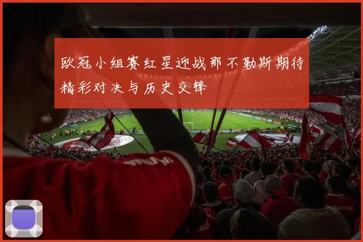 欧冠小组赛红星迎战那不勒斯期待精彩对决与历史交锋