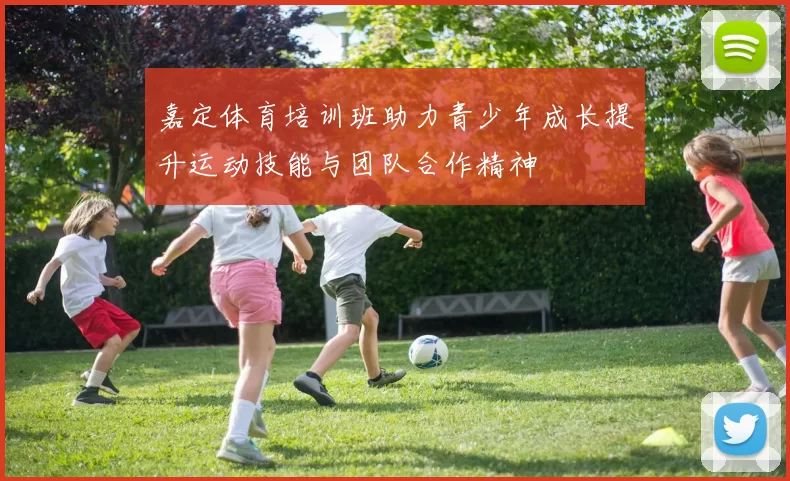嘉定体育培训班助力青少年成长提升运动技能与团队合作精神
