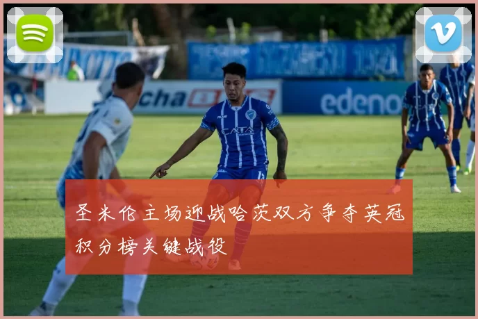 圣米伦主场迎战哈茨双方争夺英冠积分榜关键战役