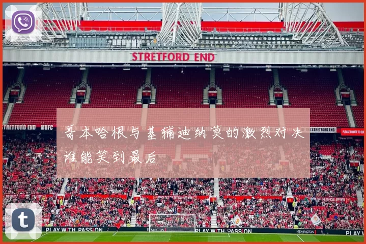 哥本哈根与基辅迪纳莫的激烈对决谁能笑到最后