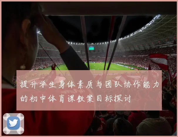 提升学生身体素质与团队协作能力的初中体育课教案目标探讨
